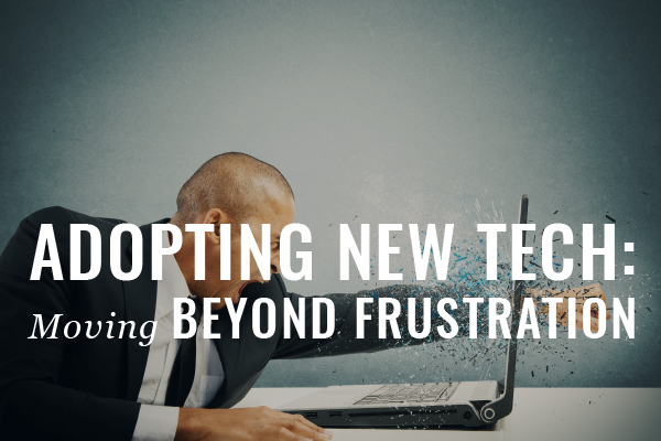 adopting new tech, moving beyond frustration