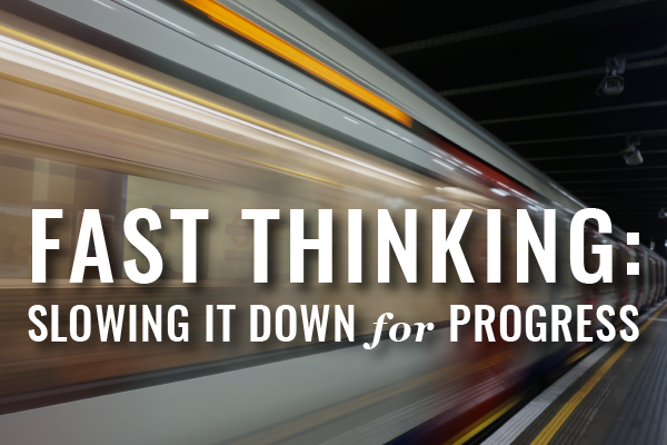 Fast thinking slowing it down for progress