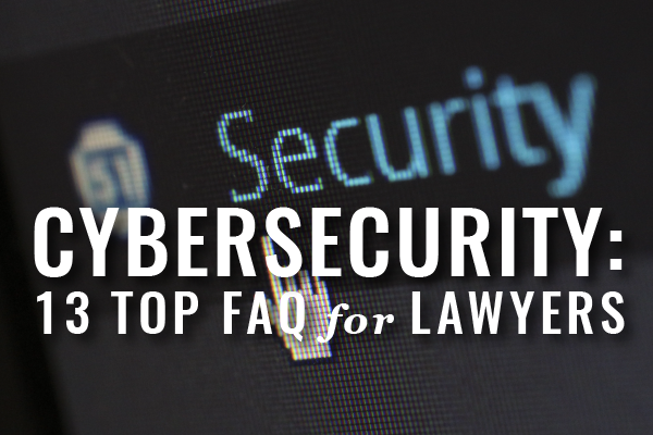 Cybersecurity 13 Top FAQ for Lawyers